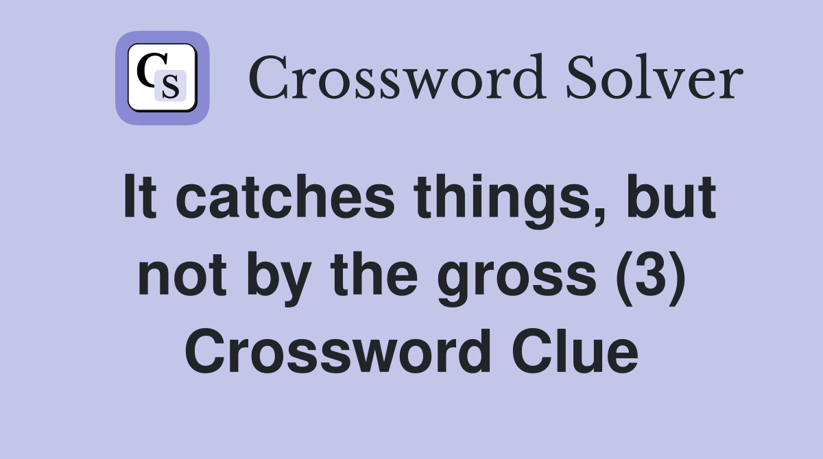 It catches things, but not by the gross (3) Crossword Clue Answers